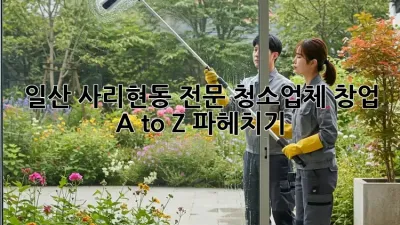 일산 사리현동 전문 청소업체 창업, A to Z 파헤치기! 🧹✨